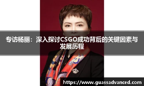 专访杨丽：深入探讨CSGO成功背后的关键因素与发展历程