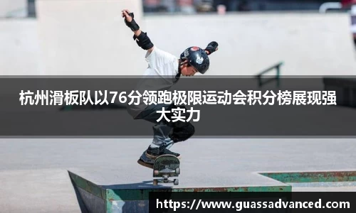 杭州滑板队以76分领跑极限运动会积分榜展现强大实力