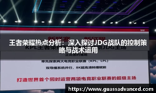 王者荣耀热点分析：深入探讨JDG战队的控制策略与战术运用