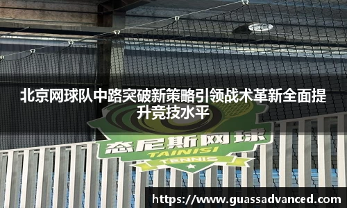 北京网球队中路突破新策略引领战术革新全面提升竞技水平