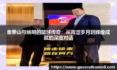 董泰山与姚明的篮球传奇：从青涩岁月到辉煌成就的深度对话