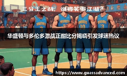 华盛顿与多伦多激战正酣比分揭晓引发球迷热议