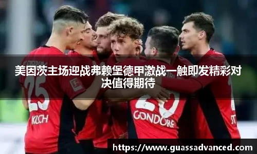 美因茨主场迎战弗赖堡德甲激战一触即发精彩对决值得期待