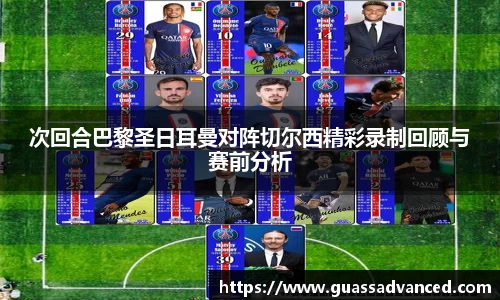 次回合巴黎圣日耳曼对阵切尔西精彩录制回顾与赛前分析