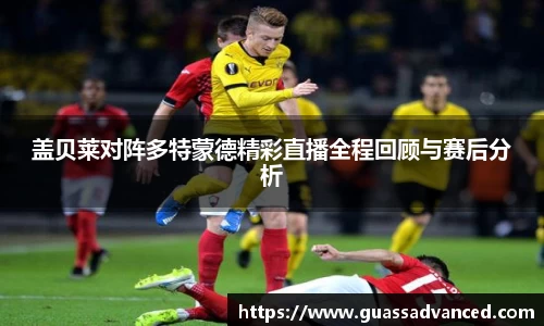盖贝莱对阵多特蒙德精彩直播全程回顾与赛后分析