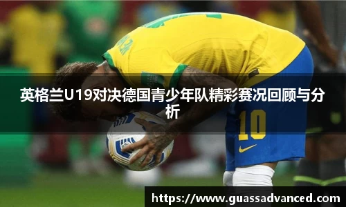 英格兰U19对决德国青少年队精彩赛况回顾与分析