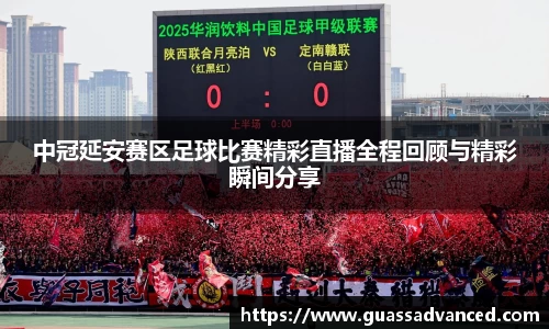 中冠延安赛区足球比赛精彩直播全程回顾与精彩瞬间分享
