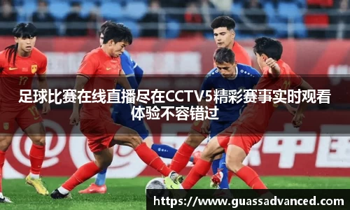 足球比赛在线直播尽在CCTV5精彩赛事实时观看体验不容错过