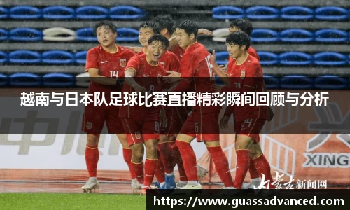 越南与日本队足球比赛直播精彩瞬间回顾与分析